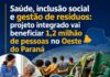 Saúde, inclusão social e gestão de resíduos: projeto integrado vai beneficiar 1,2 milhão de pessoas no Oeste do Paraná